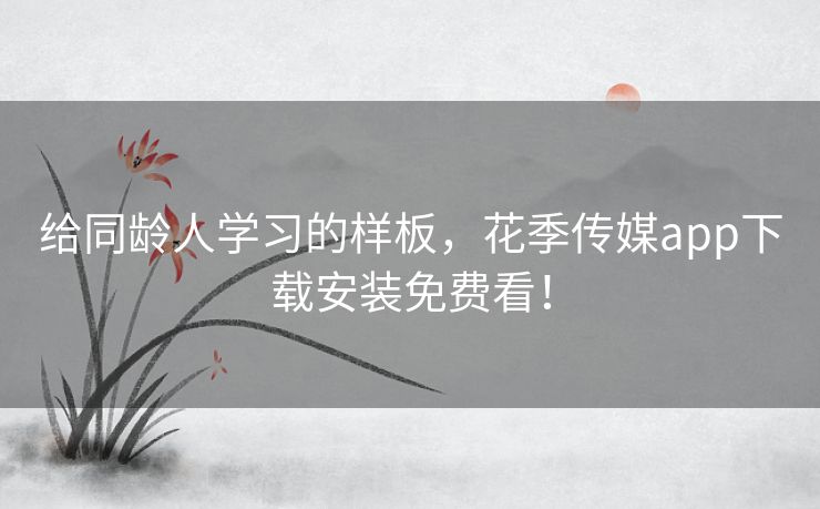 给同龄人学习的样板，花季传媒app下载安装免费看！
