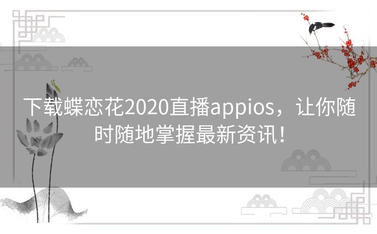 下载蝶恋花2020直播appios，让你随时随地掌握最新资讯！