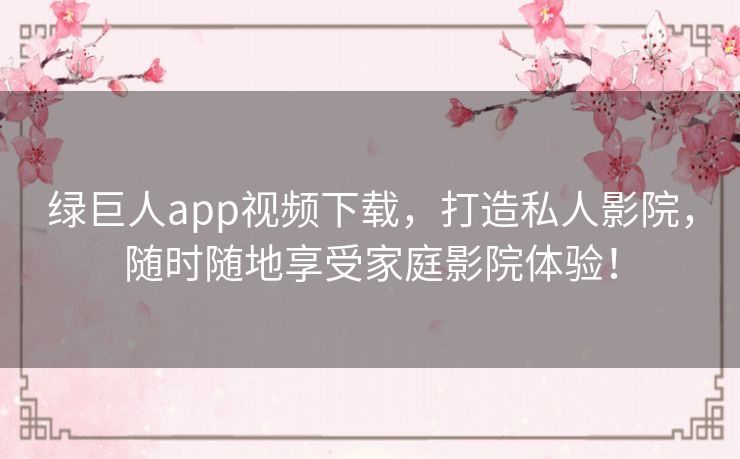 绿巨人app视频下载，打造私人影院，随时随地享受家庭影院体验！