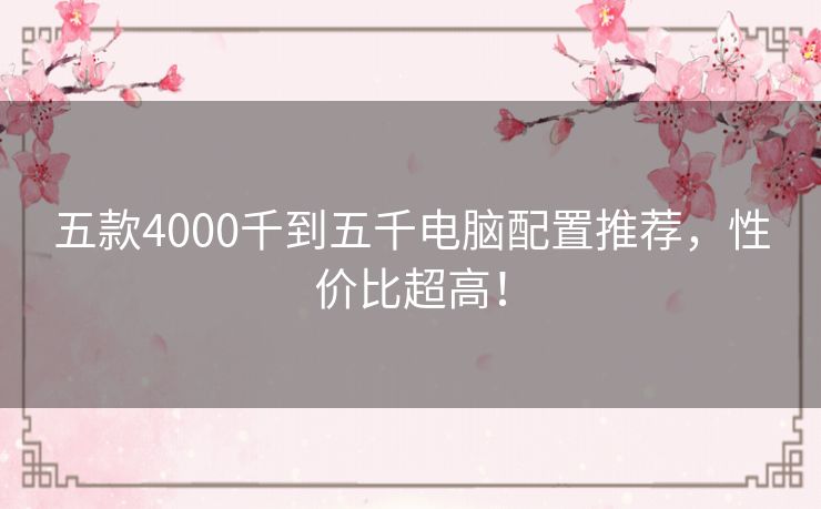 五款4000千到五千电脑配置推荐，性价比超高！