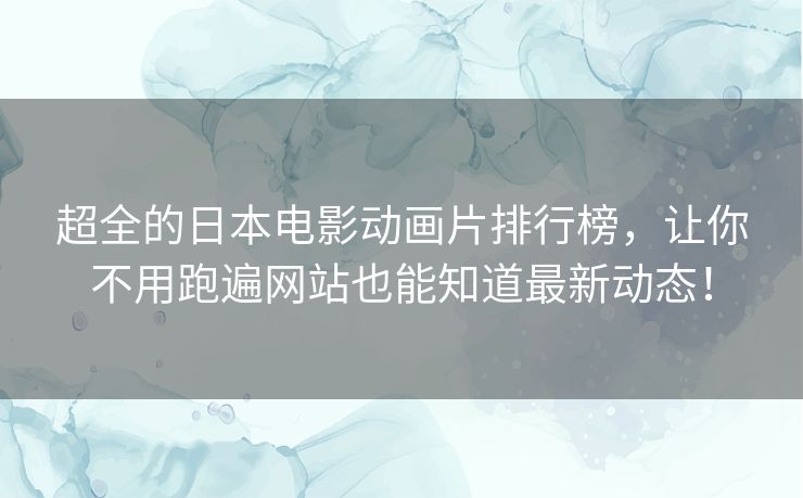 超全的日本电影动画片排行榜，让你不用跑遍网站也能知道最新动态！