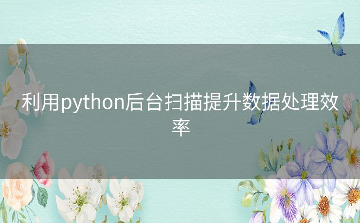 利用python后台扫描提升数据处理效率