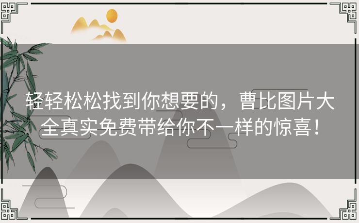 轻轻松松找到你想要的，曹比图片大全真实免费带给你不一样的惊喜！