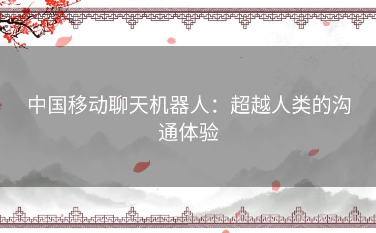 中国移动聊天机器人：超越人类的沟通体验