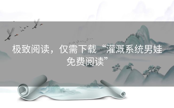 极致阅读，仅需下载“灌溉系统男娃免费阅读”