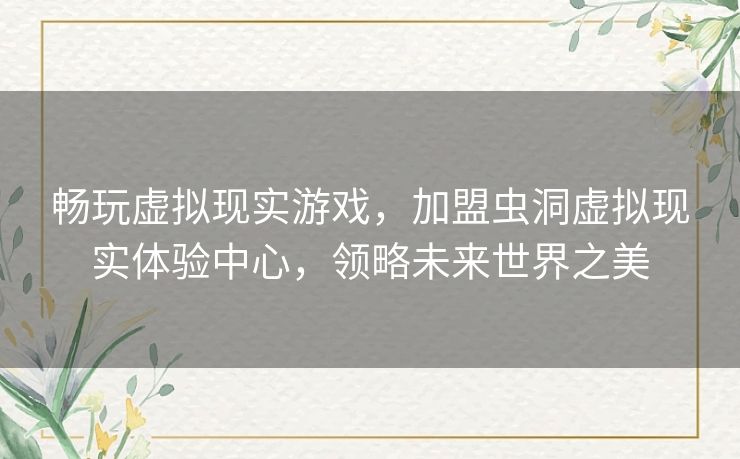 畅玩虚拟现实游戏，加盟虫洞虚拟现实体验中心，领略未来世界之美