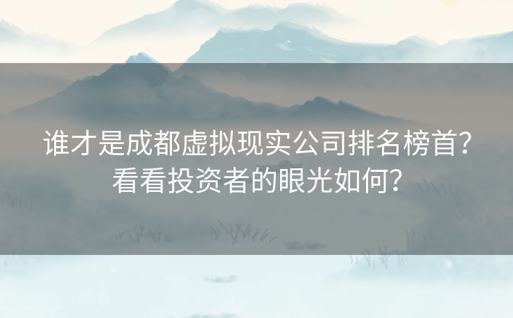谁才是成都虚拟现实公司排名榜首？看看投资者的眼光如何？