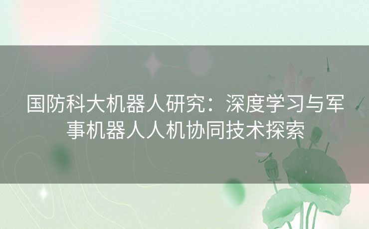 国防科大机器人研究：深度学习与军事机器人人机协同技术探索