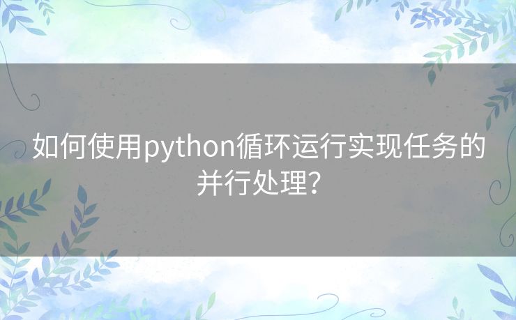 如何使用python循环运行实现任务的并行处理？
