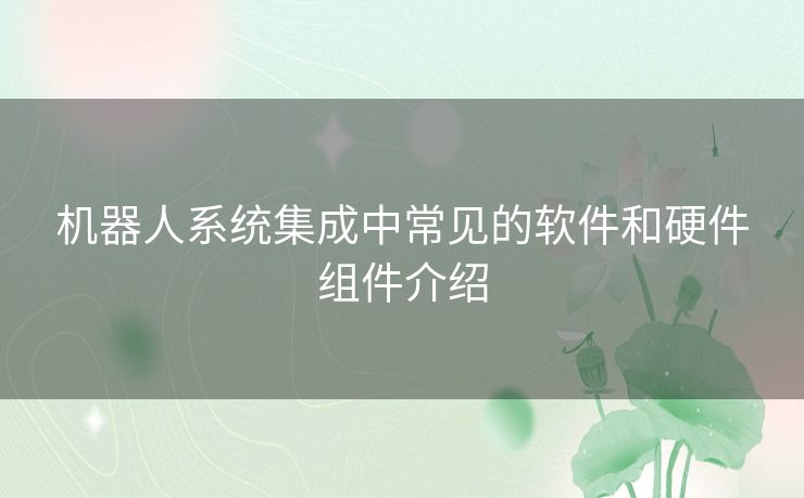 机器人系统集成中常见的软件和硬件组件介绍