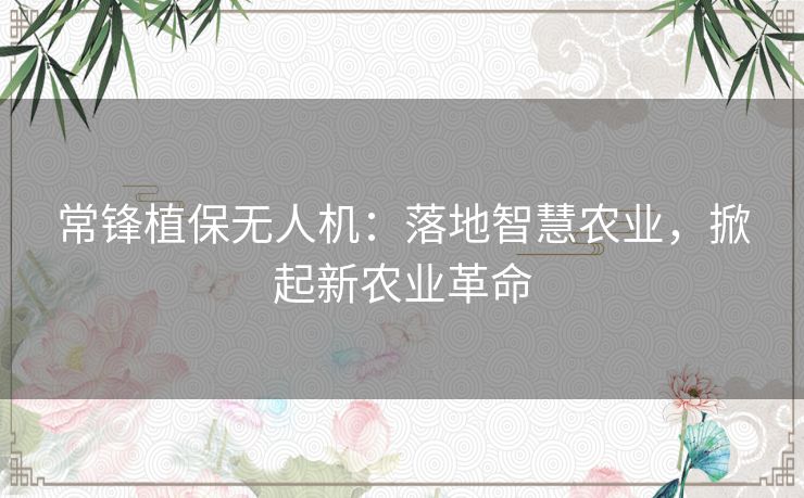 常锋植保无人机：落地智慧农业，掀起新农业革命