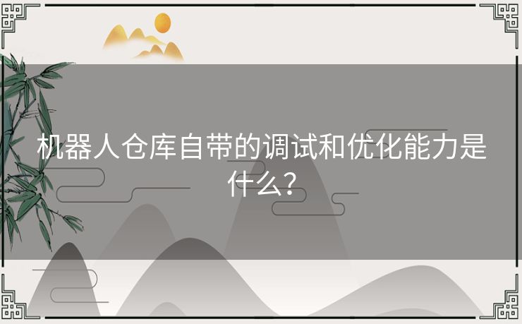 机器人仓库自带的调试和优化能力是什么？