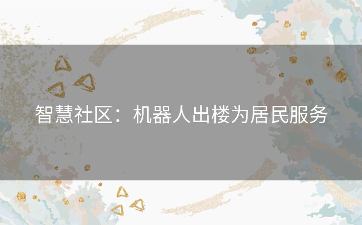 智慧社区：机器人出楼为居民服务