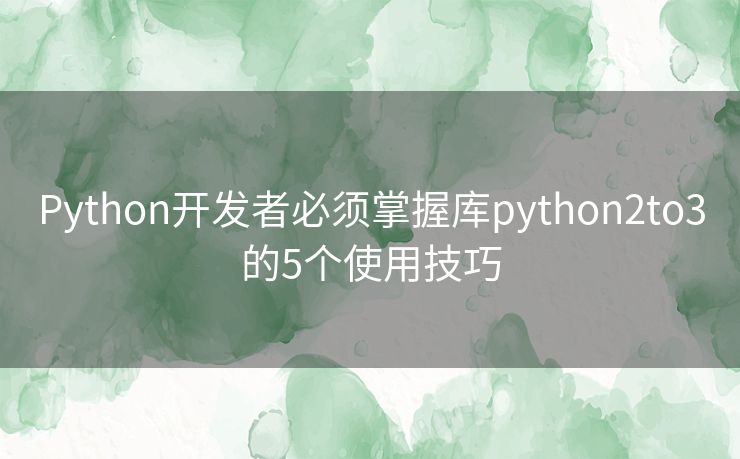 Python开发者必须掌握库python2to3的5个使用技巧