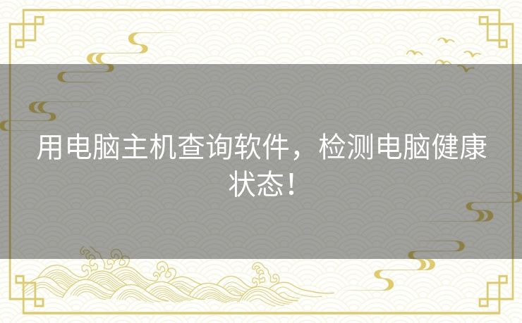 用电脑主机查询软件，检测电脑健康状态！