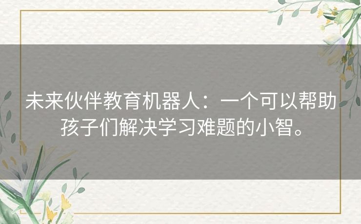 未来伙伴教育机器人：一个可以帮助孩子们解决学习难题的小智。