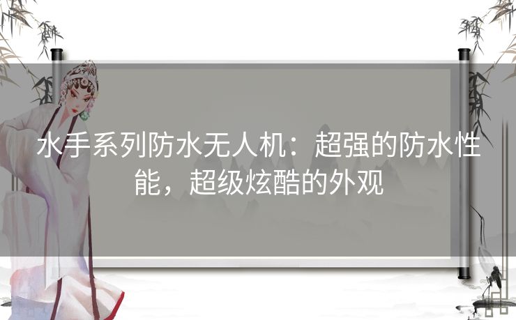 水手系列防水无人机：超强的防水性能，超级炫酷的外观