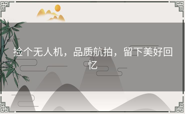 捡个无人机，品质航拍，留下美好回忆