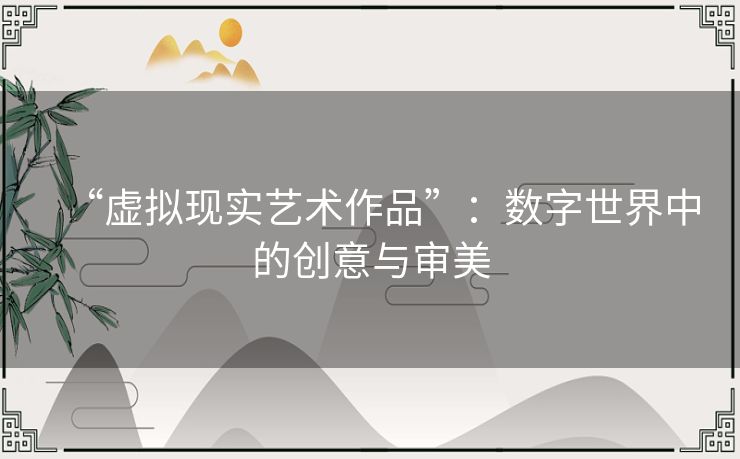 “虚拟现实艺术作品”：数字世界中的创意与审美
