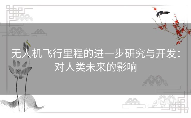 无人机飞行里程的进一步研究与开发：对人类未来的影响