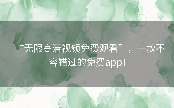 “无限高清视频免费观看”，一款不容错过的免费app！