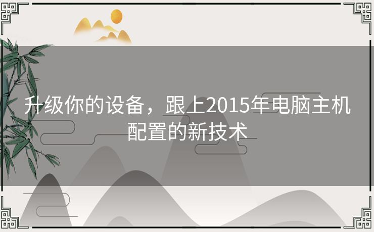升级你的设备，跟上2015年电脑主机配置的新技术