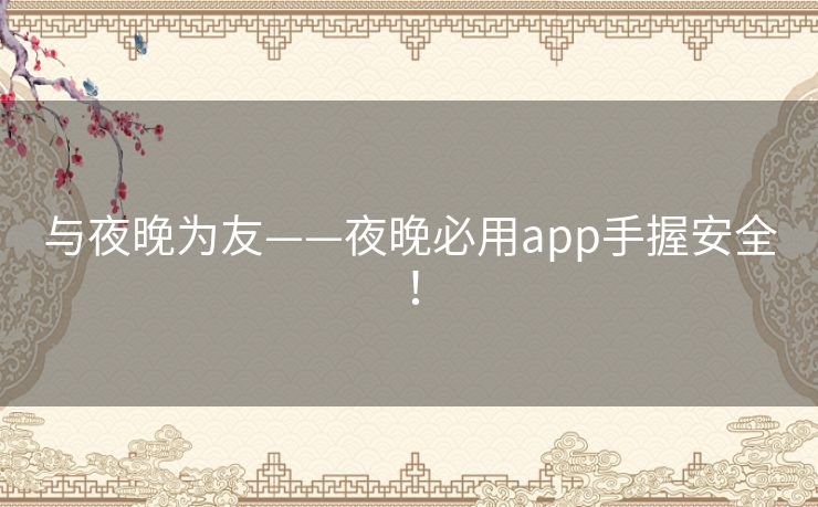 与夜晚为友——夜晚必用app手握安全！