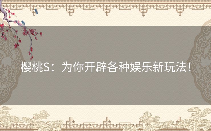 樱桃S：为你开辟各种娱乐新玩法！