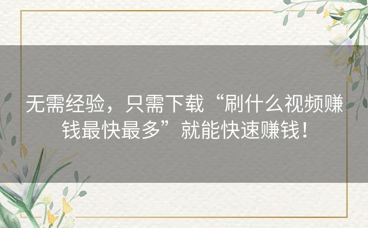 无需经验，只需下载“刷什么视频赚钱最快最多”就能快速赚钱！