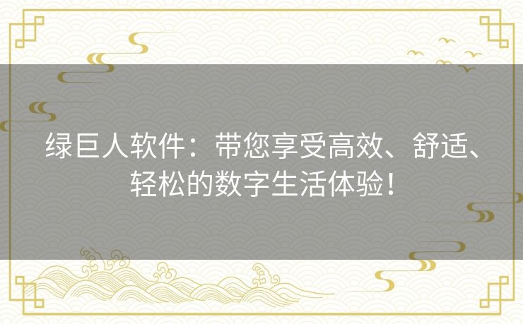 绿巨人软件：带您享受高效、舒适、轻松的数字生活体验！