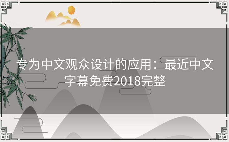 专为中文观众设计的应用：最近中文字幕免费2018完整