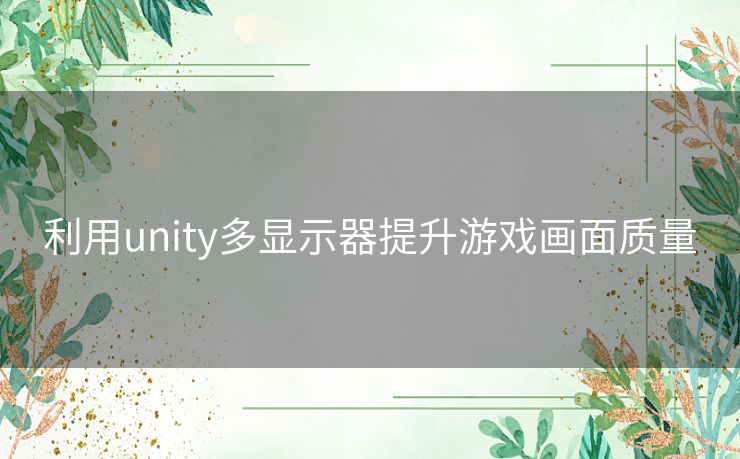 利用unity多显示器提升游戏画面质量