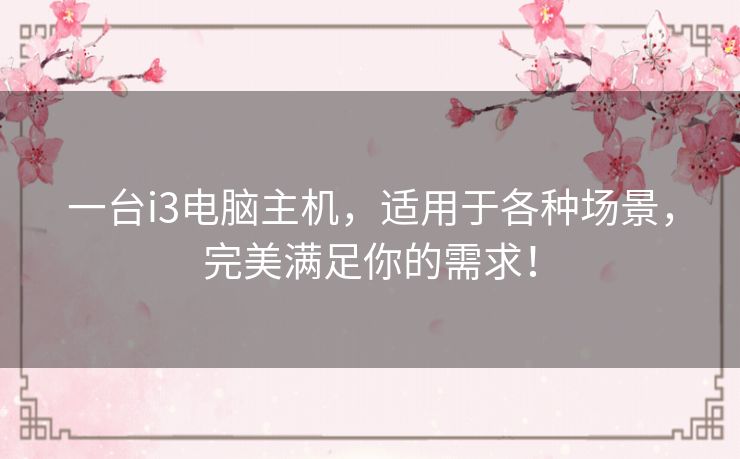 一台i3电脑主机，适用于各种场景，完美满足你的需求！