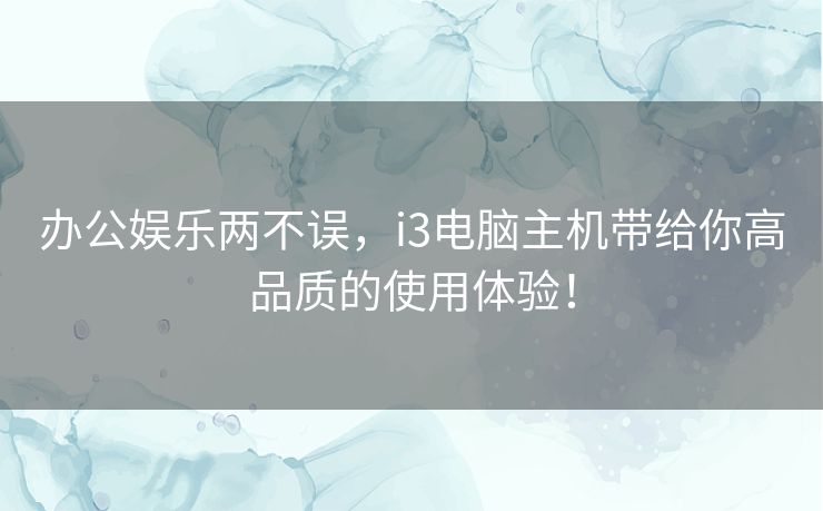 办公娱乐两不误，i3电脑主机带给你高品质的使用体验！